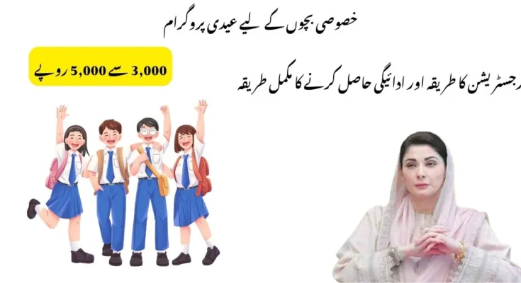 خصوصی بچوں کے لیے عیدی پروگرام: رجسٹریشن کا طریقہ اور ادائیگی حاصل کرنے کا مکمل طریقہ